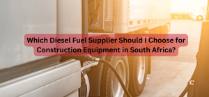 Which Diesel Fuel Supplier Should I Choose for Construction Equipment in South Africa