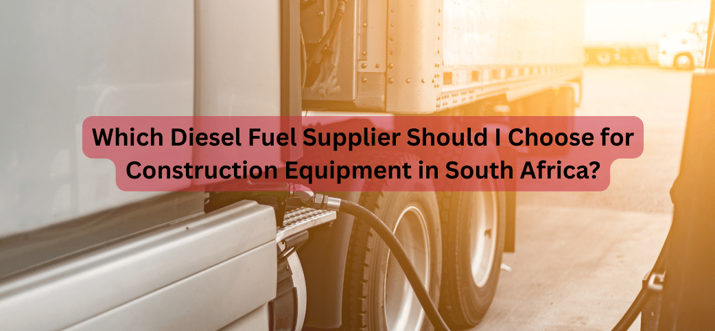 Which Diesel Fuel Supplier Should I Choose for Construction Equipment in South Africa